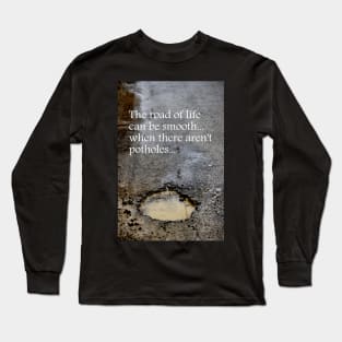 The road of life can be smooth ~ when there aren't potholes Long Sleeve T-Shirt